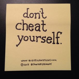 Don’t cheat yourself